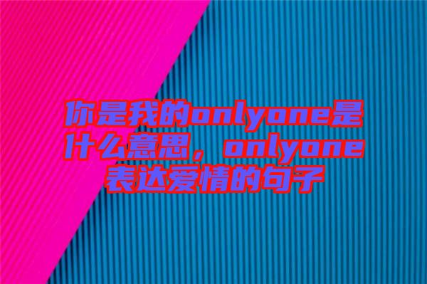 你是我的onlyone是什么意思，onlyone表達(dá)愛情的句子