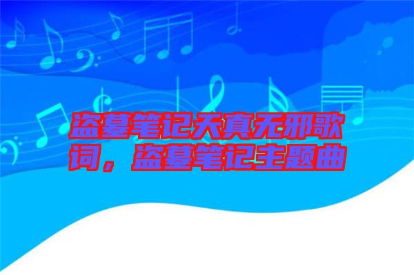盜墓筆記天真無邪歌詞，盜墓筆記主題曲