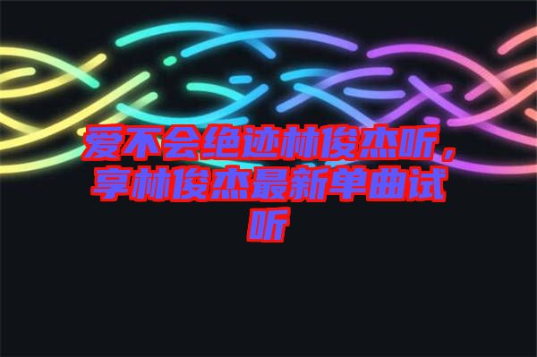 愛不會(huì)絕跡林俊杰聽，享林俊杰最新單曲試聽