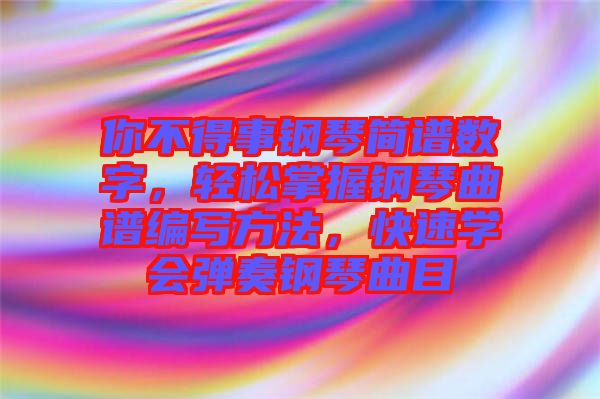 你不得事鋼琴簡(jiǎn)譜數(shù)字，輕松掌握鋼琴曲譜編寫方法，快速學(xué)會(huì)彈奏鋼琴曲目