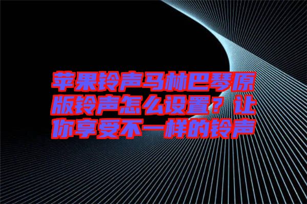 蘋果鈴聲馬林巴琴原版鈴聲怎么設(shè)置？讓你享受不一樣的鈴聲