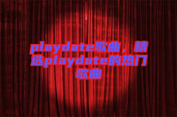 playdate歌曲，精選playdate的熱門歌曲