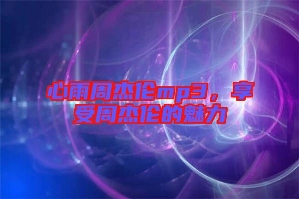 心雨周杰倫mp3，享受周杰倫的魅力