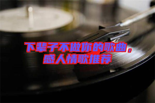 下輩子不做你的歌曲，感人情歌推薦