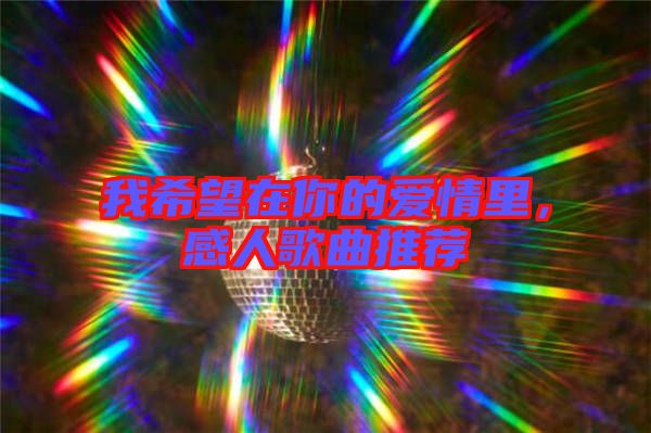 我希望在你的愛情里，感人歌曲推薦