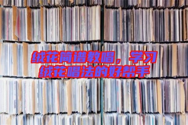 絨花簡譜教唱，學(xué)習(xí)絨花唱法的好幫手