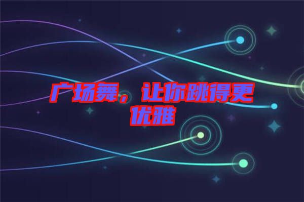 廣場舞，讓你跳得更優(yōu)雅