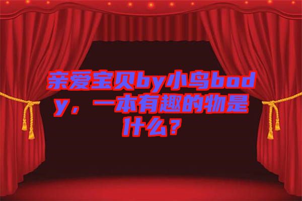 親愛寶貝by小鳥body，一本有趣的物是什么？