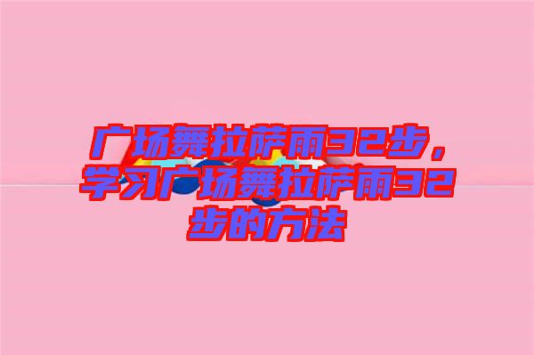 廣場(chǎng)舞拉薩雨32步，學(xué)習(xí)廣場(chǎng)舞拉薩雨32步的方法