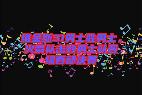 維金斯31勇士勝勇士，火箭隊(duì)擊敗勇士隊(duì)晉級西部決賽
