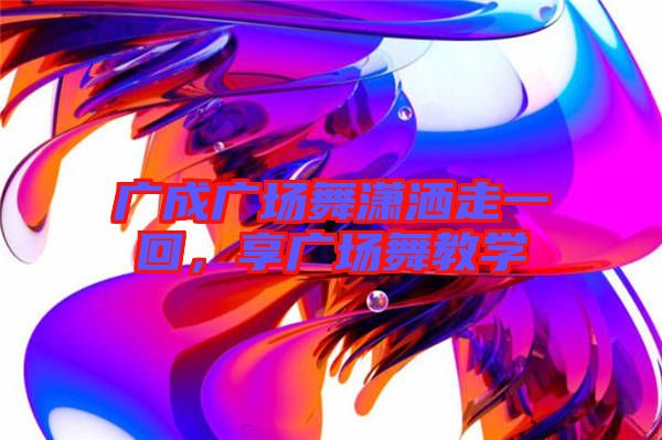 廣成廣場舞瀟灑走一回，享廣場舞教學(xué)