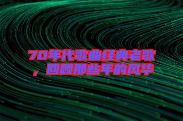 70年代歌曲經(jīng)典老歌，回顧那些年的風(fēng)華