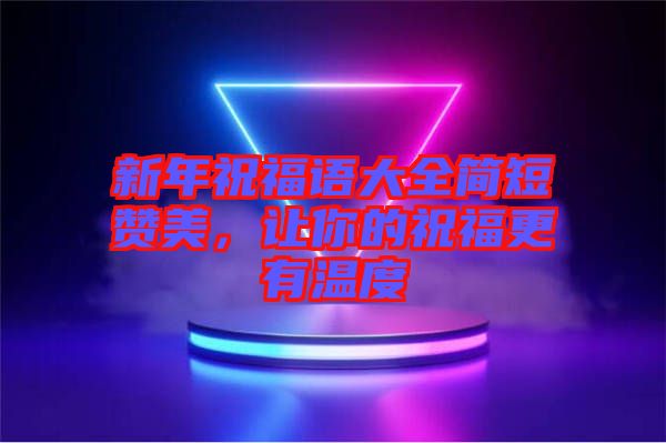 新年祝福語大全簡短贊美，讓你的祝福更有溫度