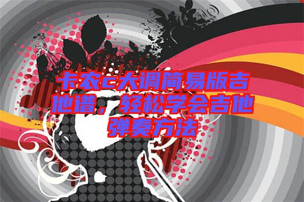 卡農(nóng)c大調(diào)簡易版吉他譜，輕松學(xué)會吉他彈奏方法