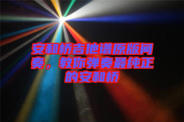 安和橋吉他譜原版間奏，教你彈奏最純正的安和橋