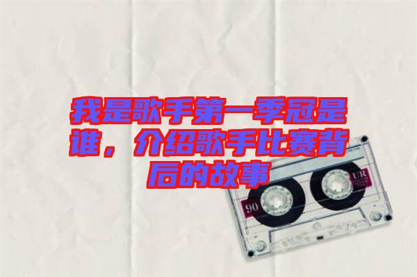 我是歌手第一季冠是誰，介紹歌手比賽背后的故事