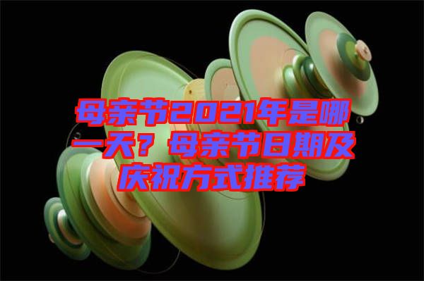 母親節(jié)2021年是哪一天？母親節(jié)日期及慶祝方式推薦
