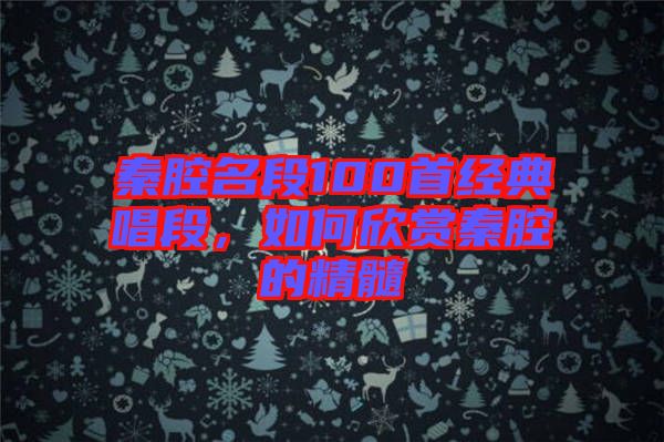 秦腔名段100首經(jīng)典唱段，如何欣賞秦腔的精髓