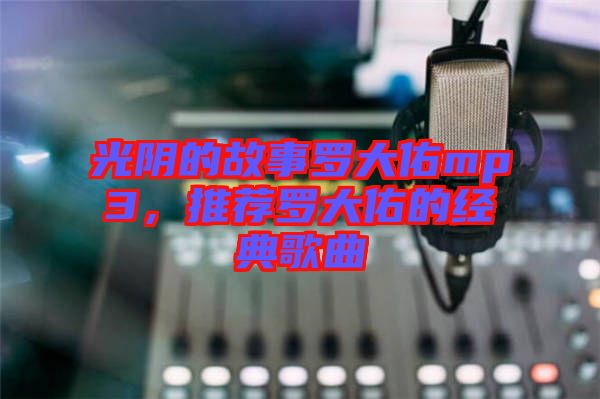 光陰的故事羅大佑mp3，推薦羅大佑的經(jīng)典歌曲