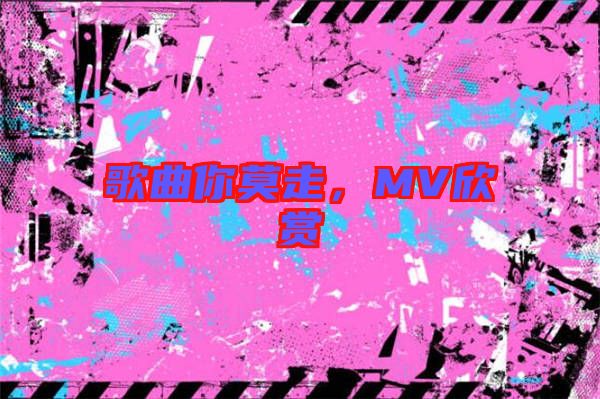 歌曲你莫走，MV欣賞