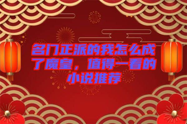 名門正派的我怎么成了魔皇，值得一看的小說推薦
