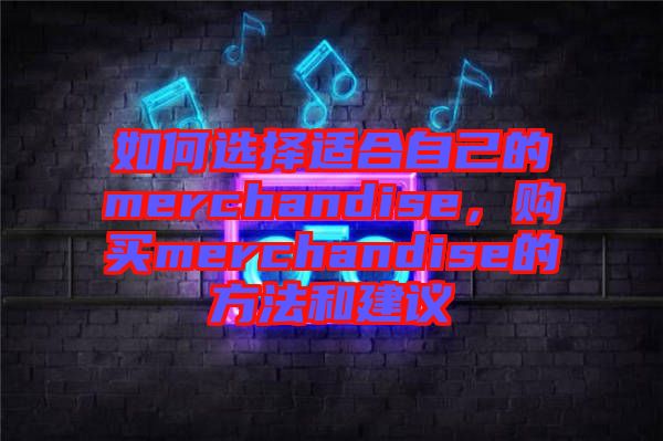 如何選擇適合自己的merchandise，購買merchandise的方法和建議