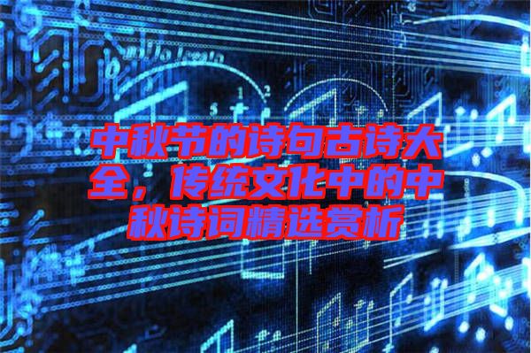 中秋節(jié)的詩句古詩大全，傳統(tǒng)文化中的中秋詩詞精選賞析