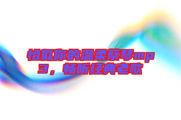 恰似你的溫柔蔡琴mp3，暢聽經(jīng)典老歌