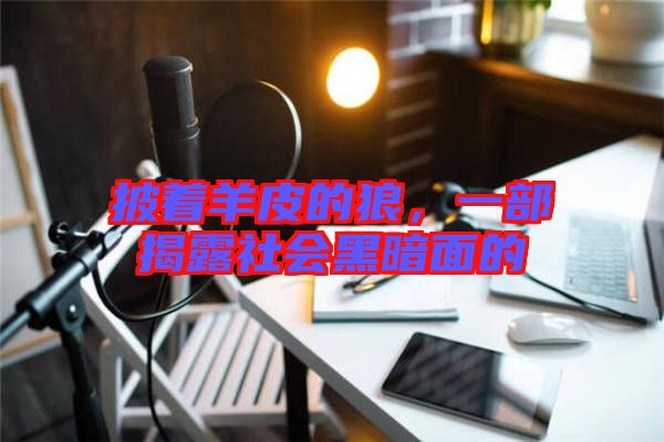 披著羊皮的狼，一部揭露社會(huì)黑暗面的