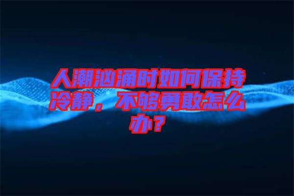 人潮洶涌時如何保持冷靜，不夠勇敢怎么辦？