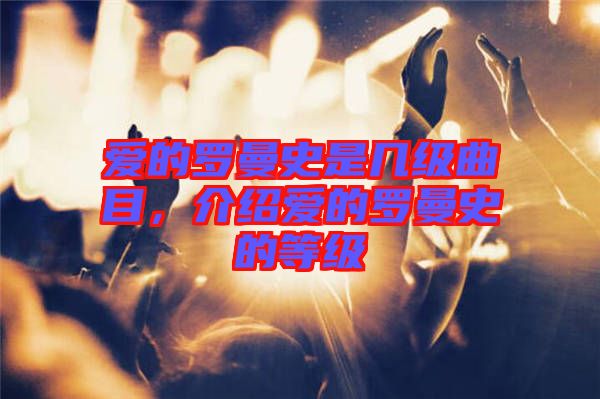 愛(ài)的羅曼史是幾級(jí)曲目，介紹愛(ài)的羅曼史的等級(jí)