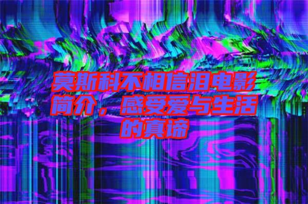 莫斯科不相信淚電影簡(jiǎn)介，感受愛(ài)與生活的真諦