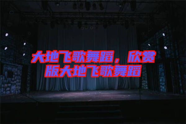 大地飛歌舞蹈，欣賞版大地飛歌舞蹈