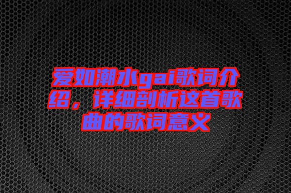 愛如潮水gai歌詞介紹，詳細剖析這首歌曲的歌詞意義