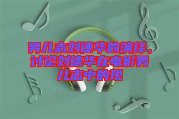 男兒志劉德華的演繹，討論劉德華在電影男兒志中的現(xiàn)