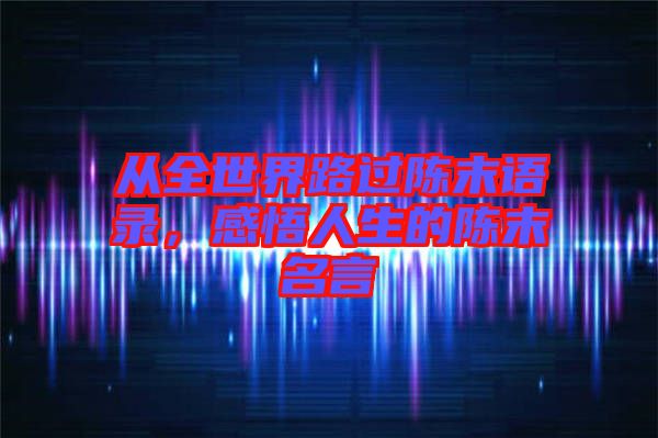 從全世界路過陳末語(yǔ)錄，感悟人生的陳末名言