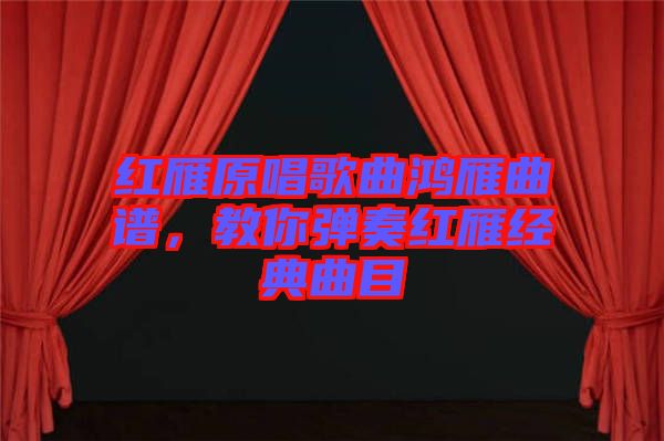 紅雁原唱歌曲鴻雁曲譜，教你彈奏紅雁經(jīng)典曲目