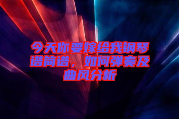 今天你要嫁給我鋼琴譜簡譜，如何彈奏及曲風分析
