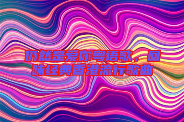 仍然是愛你粵語歌，回味經(jīng)典香港流行歌曲