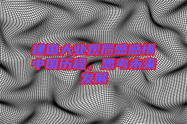 建國大業(yè)觀后感感悟中國歷程，思考未來發(fā)展
