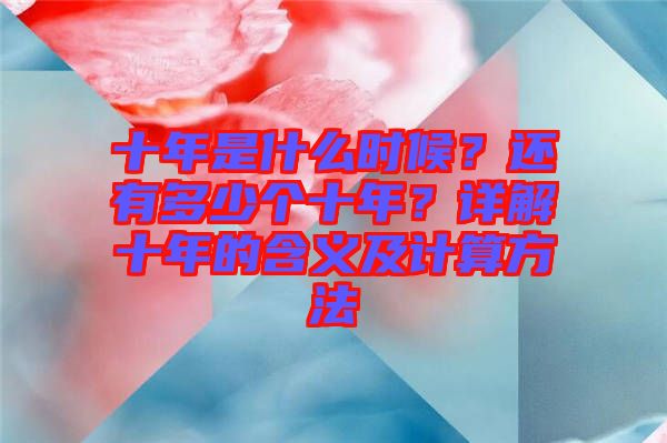 十年是什么時(shí)候？還有多少個(gè)十年？詳解十年的含義及計(jì)算方法
