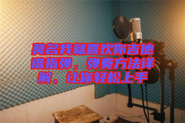 莫名我就喜歡你吉他譜指彈，彈奏方法詳解，讓你輕松上手