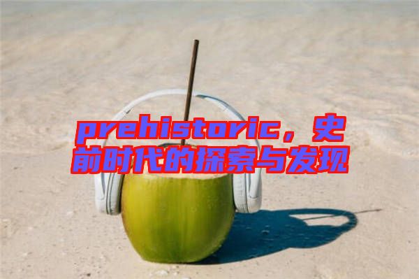 prehistoric，史前時代的探索與發(fā)現(xiàn)