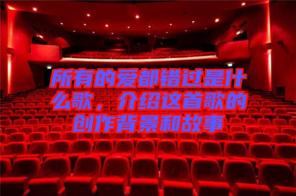 所有的愛(ài)都錯(cuò)過(guò)是什么歌，介紹這首歌的創(chuàng)作背景和故事