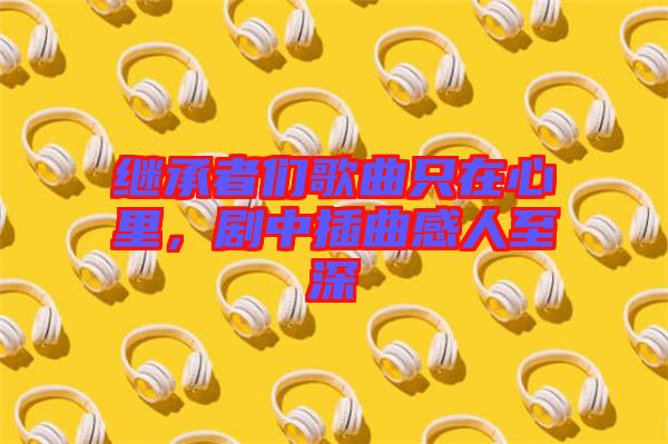 繼承者們歌曲只在心里，劇中插曲感人至深