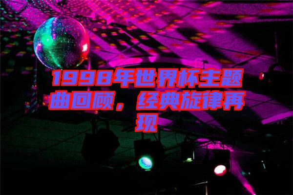 1998年世界杯主題曲回顧，經(jīng)典旋律再現(xiàn)