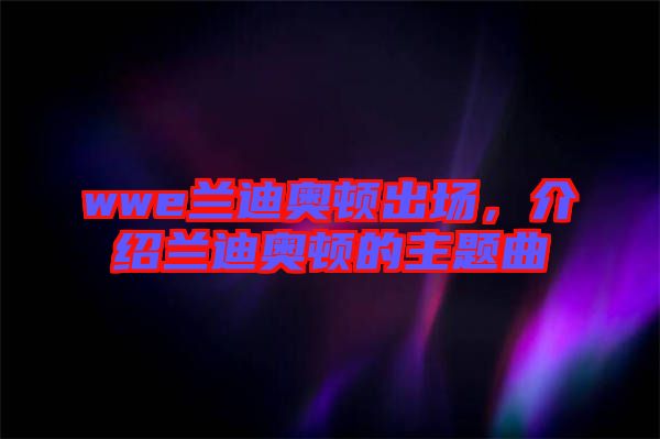 wwe蘭迪奧頓出場，介紹蘭迪奧頓的主題曲