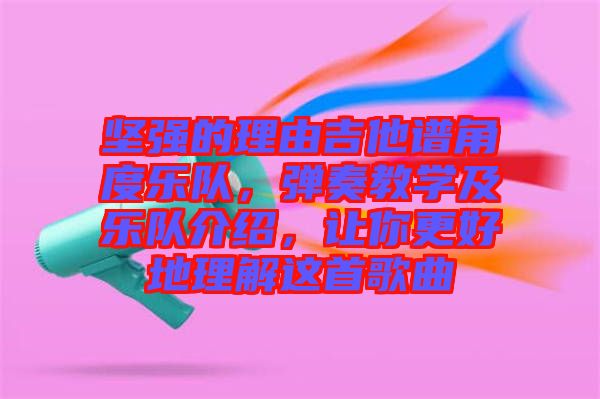 堅(jiān)強(qiáng)的理由吉他譜角度樂(lè)隊(duì)，彈奏教學(xué)及樂(lè)隊(duì)介紹，讓你更好地理解這首歌曲
