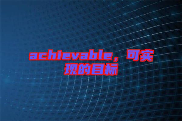 achievable，可實(shí)現(xiàn)的目標(biāo)
