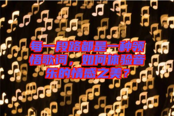 每一段路都是一種領(lǐng)悟歌詞，如何體驗(yàn)音樂的情感之美？